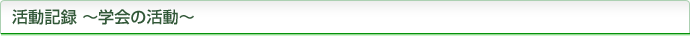 活動記録 ～学会の活動～